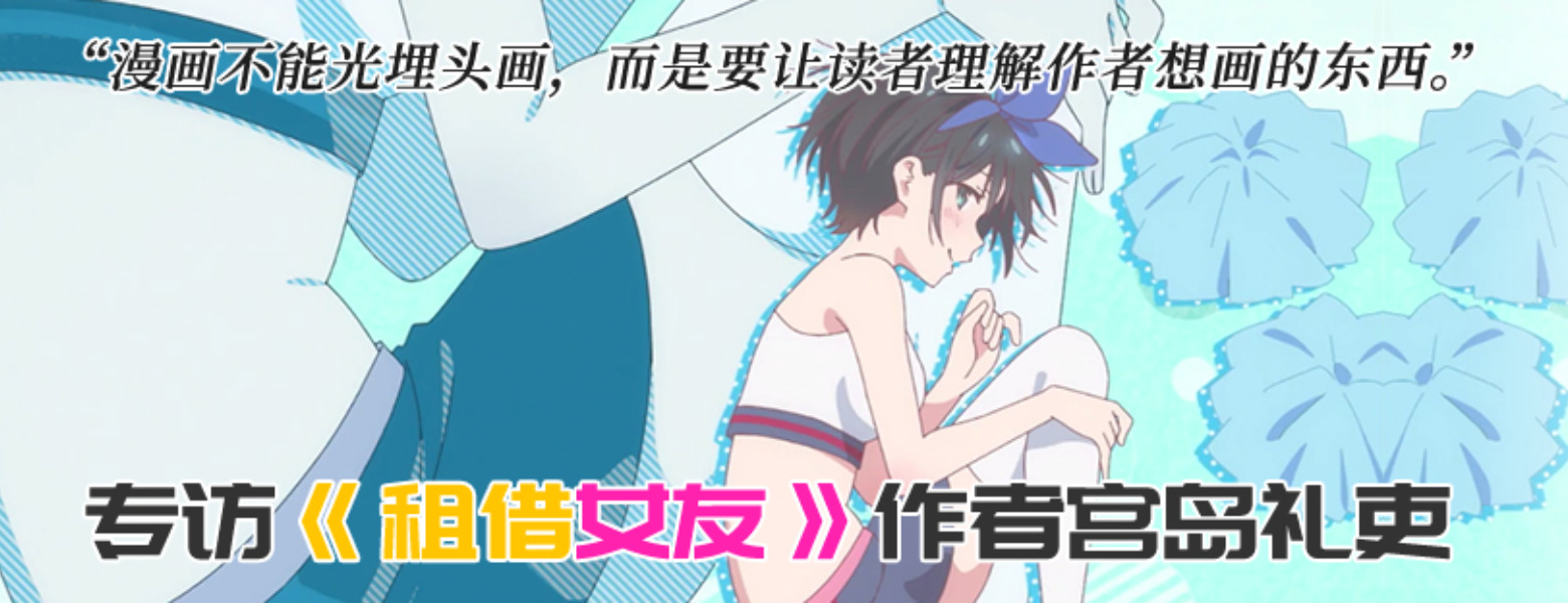 【授权转载——轻之文库】【轻库娘的灵魂拷问】专访《租借女友》作者宫岛礼吏：漫画不能光埋头画，而是要让读者理解作者想画的东西